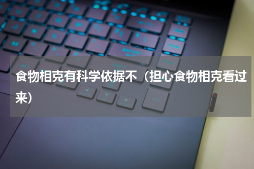 食物相克有科学依据不（担心食物相克看过来）
