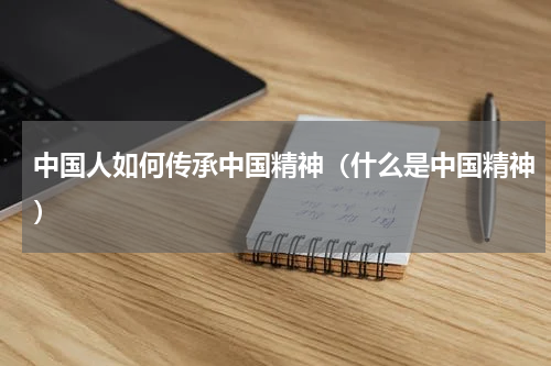 中国人如何传承中国精神（什么是中国精神）