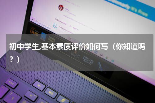 初中学生,基本素质评价如何写（你知道吗？）