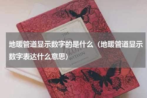 地暖管道显示数字的是什么（地暖管道显示数字表达什么意思）