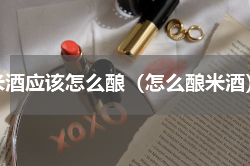 米酒应该怎么酿（怎么酿米酒）