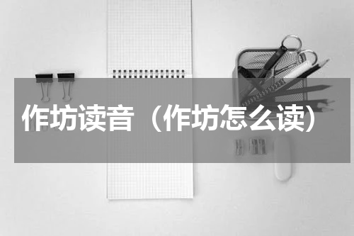 作坊读音（作坊怎么读）