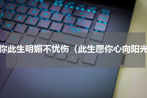 愿你此生明媚不忧伤（此生愿你心向阳光）