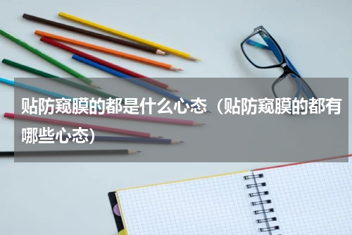 贴防窥膜的都是什么心态（贴防窥膜的都有哪些心态）