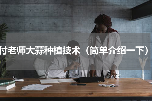 付老师大蒜种植技术（简单介绍一下）
