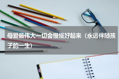 母爱最伟大一切会慢慢好起来（永远伴随孩子的一生）