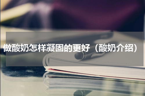 做酸奶怎样凝固的更好（酸奶介绍）