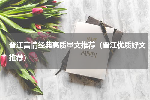 晋江言情经典高质量文推荐（晋江优质好文推荐）