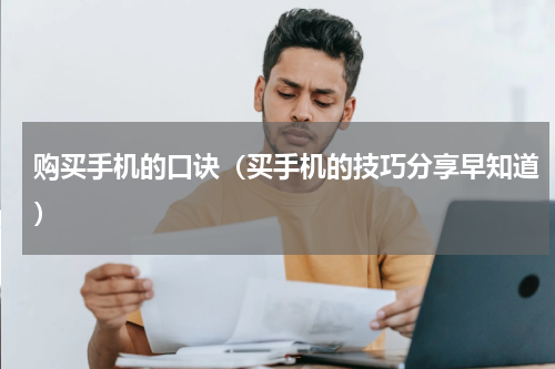 购买手机的口诀（买手机的技巧分享早知道）
