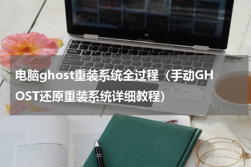 电脑ghost重装系统全过程（手动GHOST还原重装系统详细教程）