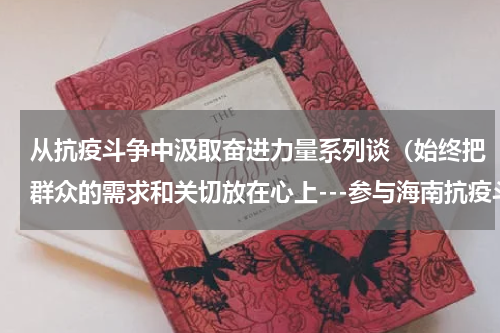 从抗疫斗争中汲取奋进力量系列谈（始终把群众的需求和关切放在心上---参与海南抗疫斗争的新启示）