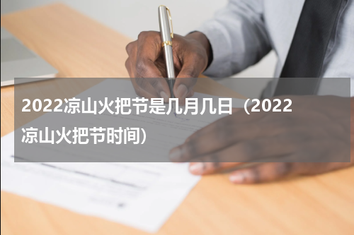 2022凉山火把节是几月几日（2022凉山火把节时间）