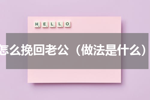 怎么挽回老公（做法是什么）