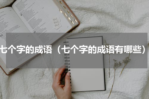 七个字的成语（七个字的成语有哪些）
