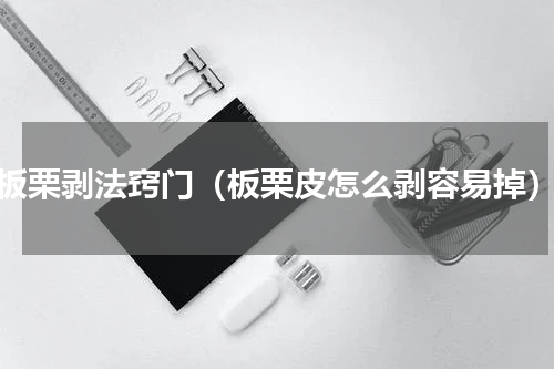 板栗剥法窍门（板栗皮怎么剥容易掉）