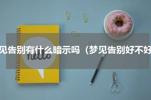 梦见告别有什么暗示吗（梦见告别好不好）