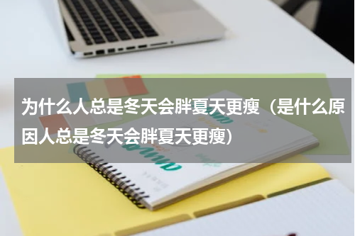 为什么人总是冬天会胖夏天更瘦（是什么原因人总是冬天会胖夏天更瘦）