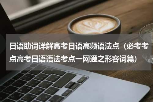 日语助词详解高考日语高频语法点（必考考点高考日语语法考点一网通之形容词篇）