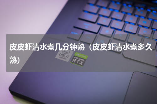 皮皮虾清水煮几分钟熟（皮皮虾清水煮多久熟）