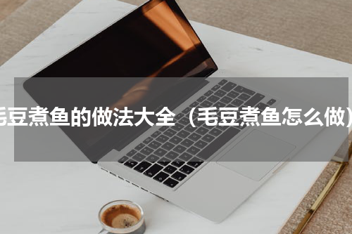 毛豆煮鱼的做法大全（毛豆煮鱼怎么做）