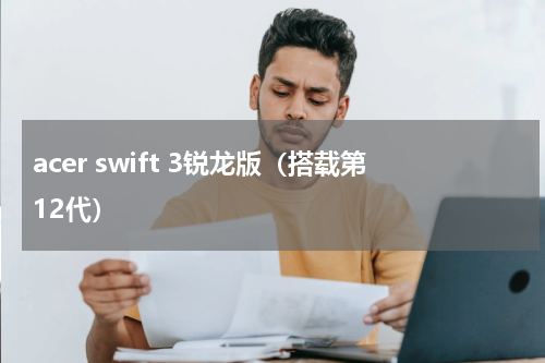 acer swift 3锐龙版（搭载第12代）