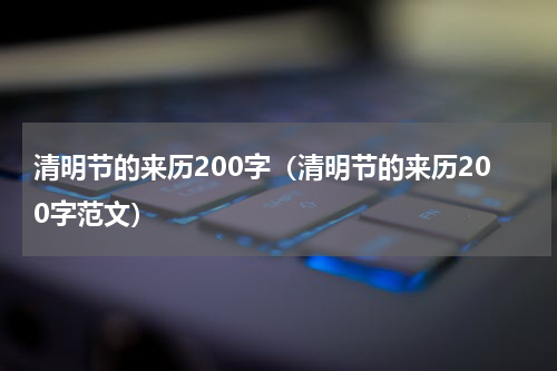 清明节的来历200字（清明节的来历200字范文）