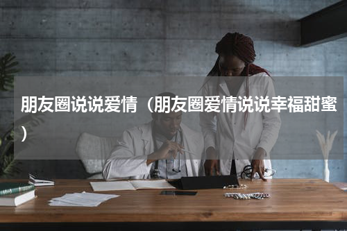 朋友圈说说爱情（朋友圈爱情说说幸福甜蜜）