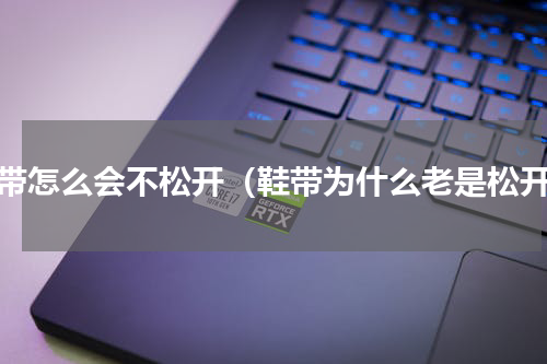 鞋带怎么会不松开（鞋带为什么老是松开）