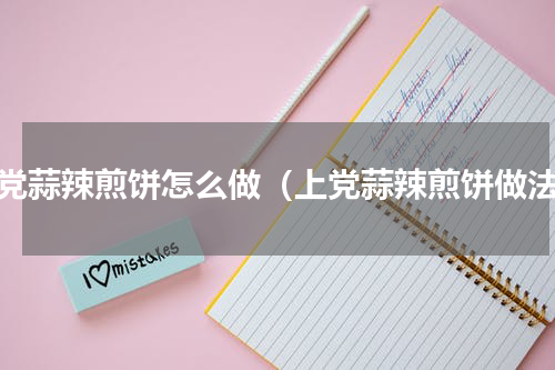 上党蒜辣煎饼怎么做（上党蒜辣煎饼做法）