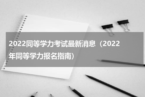 2022同等学力考试最新消息（2022年同等学力报名指南）