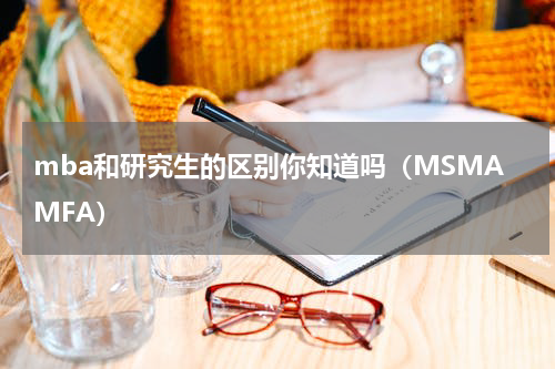 mba和研究生的区别你知道吗（MSMAMFA）