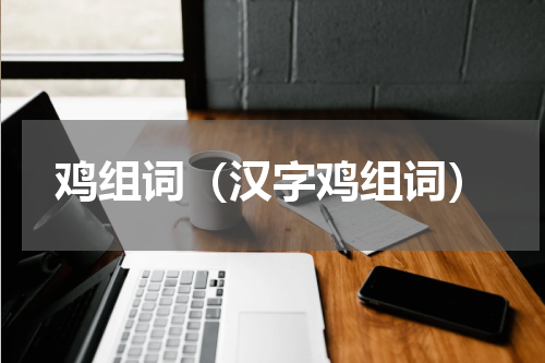 鸡组词（汉字鸡组词）