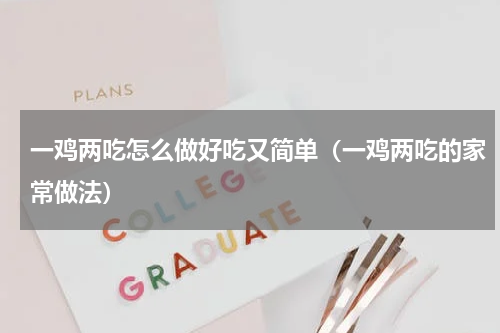 一鸡两吃怎么做好吃又简单（一鸡两吃的家常做法）