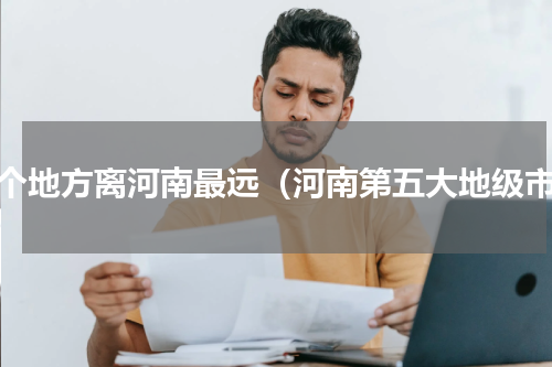 哪个地方离河南最远（河南第五大地级市）