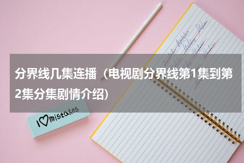 分界线几集连播（电视剧分界线第1集到第2集分集剧情介绍）