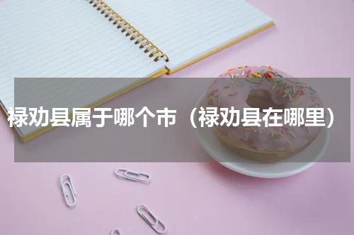 禄劝县属于哪个市（禄劝县在哪里）