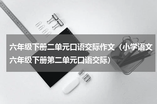 六年级下册二单元口语交际作文（小学语文六年级下册第二单元口语交际）