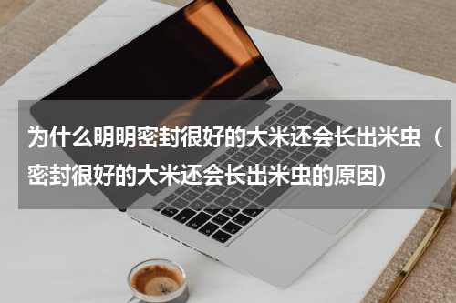 为什么明明密封很好的大米还会长出米虫（密封很好的大米还会长出米虫的原因）