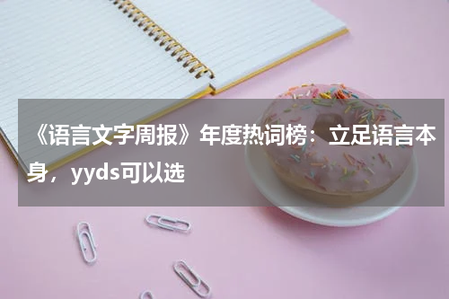 《语言文字周报》年度热词榜：立足语言本身，yyds可以选