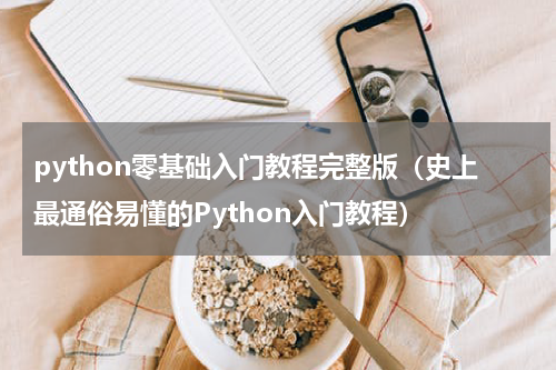 python零基础入门教程完整版（史上最通俗易懂的Python入门教程）
