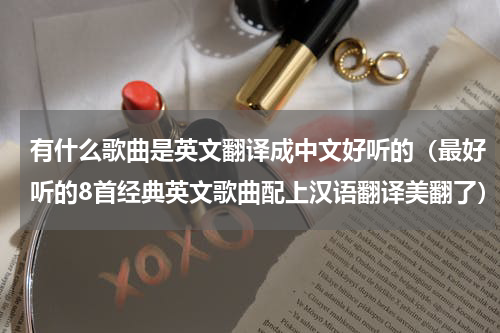 有什么歌曲是英文翻译成中文好听的（最好听的8首经典英文歌曲配上汉语翻译美翻了）