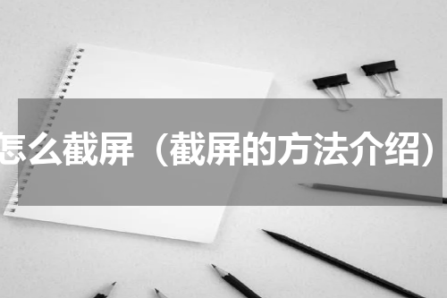 怎么截屏（截屏的方法介绍）