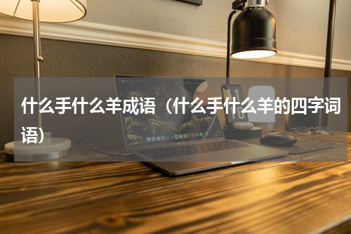 什么手什么羊成语（什么手什么羊的四字词语）