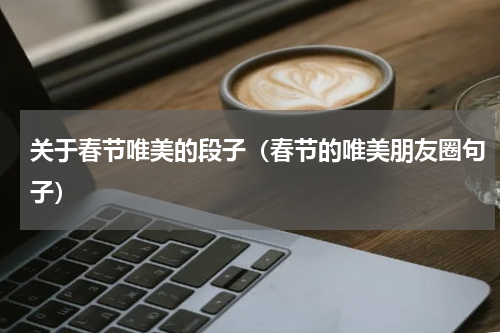 关于春节唯美的段子（春节的唯美朋友圈句子）