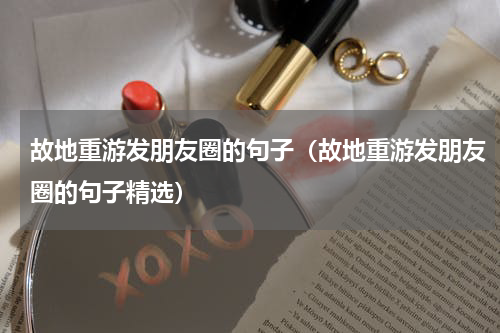 故地重游发朋友圈的句子（故地重游发朋友圈的句子精选）