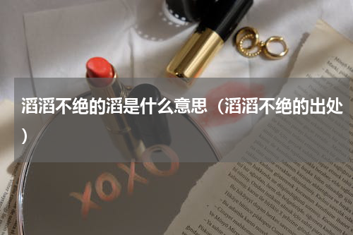 滔滔不绝的滔是什么意思（滔滔不绝的出处）