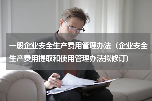 一般企业安全生产费用管理办法（企业安全生产费用提取和使用管理办法拟修订）