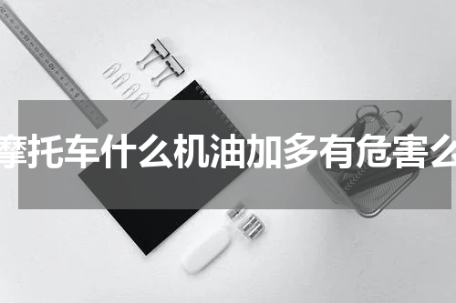 摩托车什么机油加多有危害么