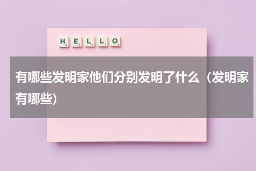 有哪些发明家他们分别发明了什么（发明家有哪些）