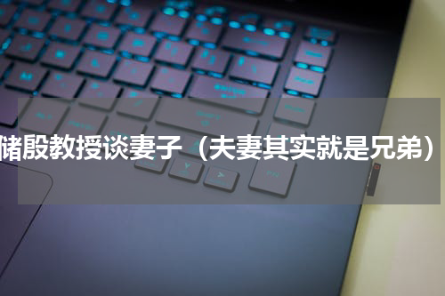 储殷教授谈妻子（夫妻其实就是兄弟）